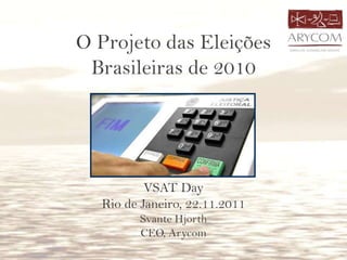 O Projeto das Eleições
Brasileiras de 2010
VSAT Day
Rio de Janeiro, 22.11.2011
Svante Hjorth
CEO, Arycom
 
