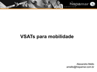 VSATs para mobilidade
Alexandre Mello
amello@hispamar.com.br
 