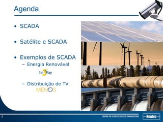 2
Agenda
• SCADA
• Satélite e SCADA
• Exemplos de SCADA
– Energia Renovável
– Distribuição de TV
 