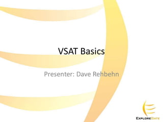 VSAT Basics
Presenter: Dave Rehbehn
 