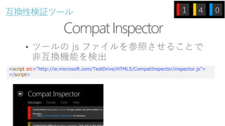 CompatInspector
互換性検証ツール
• ツールの js ファイルを参照させることで
非互換機能を検出
<script src="http://ie.microsoft.com/TestDrive/HTML5/CompatInspector/inspector.js">
</script>
 