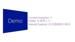 Demo
Compat Inspector と
Fiddler を使用した
Internet Explorer 非互換機能の検出
 