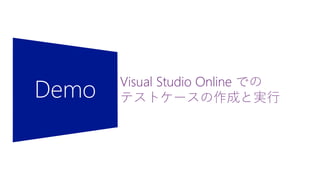 Demo Visual Studio Online での
テストケースの作成と実行
 