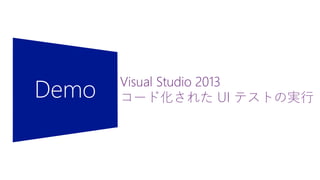 Demo Visual Studio 2013
コード化された UI テストの実行
 