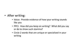 • After writing:
• Voice: Provide evidence of how your writing sounds
like you
• PPCI: How did you keep on writing? What did you say
or do to show such stamina?
• Circle 2 words that are unique or specialized in your
writing
 