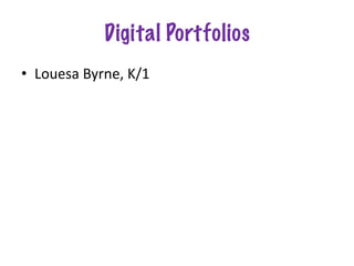 Digital Portfolios
• Louesa Byrne, K/1
 