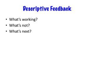 Descriptive Feedback
• What’s working?
• What’s not?
• What’s next?
 