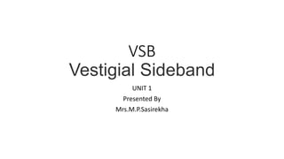 VSB
Vestigial Sideband
UNIT 1
Presented By
Mrs.M.P.Sasirekha
 