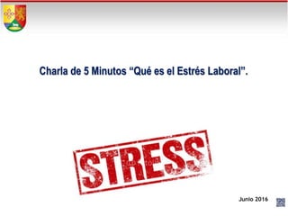 Junio 2016
Charla de 5 Minutos “Qué es el Estrés Laboral”.
 
