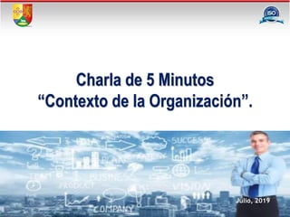 Julio, 2019
Charla de 5 Minutos
“Contexto de la Organización”.
 