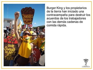 Burger King y los propietarios de la tierra han iniciado una contracampaña para destruir los acuerdos de los trabajadores con las demás cadenas de comida rápida. 