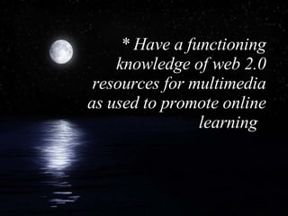 * Have a functioning knowledge of web 2.0 resources for multimedia as used to promote online learning  