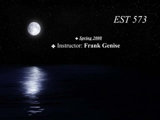 EST 573 Spring 2008 Instructor:  Frank Genise 