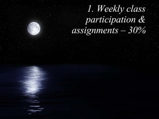 1. Weekly class participation & assignments – 30% 