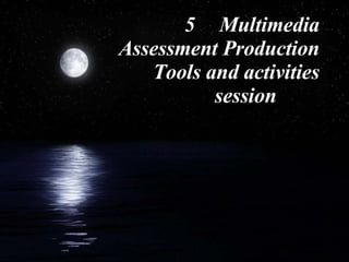 5 Multimedia Assessment Production Tools and activities session 