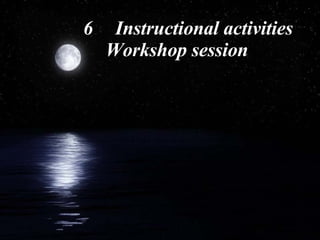 6 Instructional activities  Workshop session 
