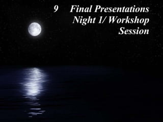 9 Final Presentations Night 1/ Workshop Session 
