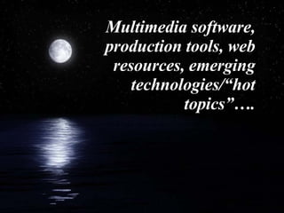Multimedia software, production tools, web resources, emerging technologies/“hot topics”…. 