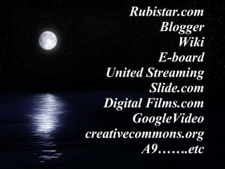 Rubistar.com Blogger Wiki E-board United Streaming Slide.com Digital Films.com GoogleVideo creativecommons.org A9…….etc 