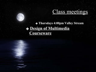 Class meetings Thursdays 4:00pm Valley Stream  Design of Multimedia Courseware 