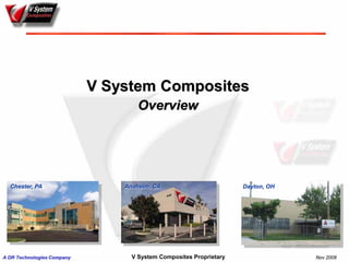 V System Composites
                                    Overview




  Chester, PA                   Anaheim, CA                               Anaheim, CA
                                                                    Dayton, OH




A DR Technologies Company         V System Composites Proprietary                       Nov 2008
 