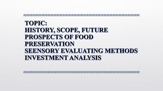 VSC 509 Unit I HISTORY, SCOPE, FUTURE PROSPECTS OF FOOD PRESERVATION, SENSORY EVALUATION METHODS AND INVESTMENT ANALYSIS