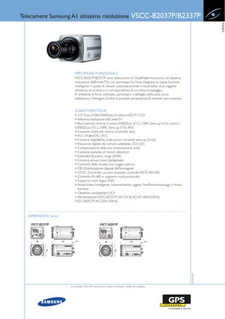Telecamere Samsung A1 altissima risoluzione                                            VSCC-B2037P/B2337P




                                                                                                                             VIDEO
                         SPECIFICHE FUNZIONALI
                         VSCC-B2037P/B2337P sono telecamere A1 Day&Night meccanico ad altissima
                         risoluzione (600 linee TV) con tecnologia Ex-View, integrano la nuova funzione
                         intelligente in grado di rilevare automaticamente il movimento di un oggetto
                         all’interno di un’area o in corrispondenza di una linea di passaggio.
                         In ambiente di forte contrasto, aumentano il dettaglio della zona scura,
                         stabilizzano l’immagine. Inoltre è possibile parametrizzarle tramite cavo coassiale.


                         CARATTERISTICHE
                         • 1/3" Sony 410K/470KPixels Ex View-HAD IT CCD
                         • Altissima risoluzione: 600 linee TV
                         • Illuminazione minima di scena: 0,0002Lux (F1.2, 15IRE, Sens-up 512x, colori) /
                         0,00002Lux (F1.2, 15IRE, Sens-up 512x, BN)
                         • Funzione Line/Look interna (controllo fase)
                         • ALC (Video/DC) /ELC
                         • Funzione Night&Day (meccanico) funzione sens-up (512x)
                         • Riduzione digitale del rumore adattabile (3D+2D)
                         • Compensazione della luce (impostazione area)
                         • Funzione avanzata di motion detection
                         • Extended Dynamic range (XDR)
                         • Funzione privacy zone (poligonale)
                         • Controllo dello shutter con trigger esterno
                         • DIS (Stabilizzazione digitale dell'immagine)
                         • CCVC (Controllo via cavo coassiale, controllo: VSCX-RD100)
                         • Controllo RS-485 e supporto multi-protocollo
                         • Supporto multi lingue OSD
                         • Analisi Video Intelligente: riconoscimento oggetti Fissi/Rimossi/passaggi in Area/
                           barriera
                         • Obiettivo compatibile C/CS
                         • Alimentazione: VSCC-B2337P: DC12V & AC24V 60Hz(50Hz)
                         VSCC-B2037P: AC220V (50Hz)



   DIMENSIONI (mm)
                                                                                                                20-05-2010




                     © Copyright 2010, GPS Standard SpA | Subject to changes in design and availability
 