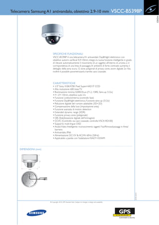 Telecamera Samsung A1 antivandalo, obiettivo 2.9-10 mm                                                      VSCC-B5398P




                                                                                                                                  VIDEO
                           SPECIFICHE FUNZIONALI
                           VSCC-B5398P è una telecamera A1 antivandalo Day&Night elettronico con
                           obiettivo autoiris varifocal f2.9-10mm, integra la nuova funzione intelligente in grado
                           di rilevare automaticamente il movimento di un oggetto all’interno di un’area o in
                           corrispondenza di una linea di passaggio. In ambienti di forte contrasto aumenta il
                           dettaglio della zona scura. 12 zone poligonali di privacy zone, zoom digitale 2x-16x,
                           inoltre è possibile parametrizzarla tramite cavo coassiale.



                           CARATTERISTICHE
                           • 1/3" Sony 410K/470K Pixel Super-HAD IT CCD
                           • Alta risoluzione: 600 linee TV
                           • Illuminazione minima: 0,00023Lux (F1.2, 15IRE, Sens-up 512x)
                           • f= 2,9~10mm, obiettivo auto iris
                           • Funzione Linelock/interna (controllo fase)
                           • Funzione Day&Night elettronico, Funzione sens-up (512x)
                           • Riduzione digitale del rumore adattabile (3D+2D)
                           • Compensazione della luce (impostazione area)
                           • Funzione avanzata di motion detection
                           • Extended dynamic range (XDR)
                           • Funzione privacy zone (poligonale)
                           • DIS (Stabilizzazione digitale dell'immagine)
                           • CCVC (Controllo via cavo coassiale, controllo: VSCX-RD100)
                           • Supporto multi-lingue OSD
                           • Analisi Video Intelligente: riconoscimento oggetti Fissi/Rimossi/passaggi in Area/
                             barriera
                           • Antivandalo, IP66
                           • Alimentazione: DC12V & AC24V 60Hz (50Hz)
                           • Applicabile a parete con l'adattatore VSADT-102WM



     DIMENSIONI (mm)
                                                                                                                     20-05-2010




                       © Copyright 2010, GPS Standard SpA | Subject to changes in design and availability
 