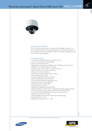 Telecamera Samsung A1 Speed Dome D&N zoom 34x                                                         VSCC-C7439P




                                                                                                                           VIDEO
                     SPECIFICHE FUNZIONALI
                     VSCC-C7439P è una telecamera A1 Speed Dome Day&Night da esterno con
                     zoom 34x. Possiede alcune caratteristiche peculiari come la parametrizzazione via
                     cavo coassiale, 12 privacy zone poligonali, l’XDR che aumenta il dettaglio della zona
                     scura e l’analisi video intelligente.


                     CARATTERISTICHE
                     • 1/4" SONY 410K/470K Pixels Ex-View HAD PS CCD
                     • Zoom 34x ottico & 16x (0.1step) digitale
                     • Alta risoluzione: 600 Linee TV
                     • Illuminazione minima di scena: 0.0007Lux (F1.2 15IRE, Sens-up 512x, colori);
                       0.00007Lux (F1.2 15IRE, Snes-up 512x, B/N)
                     • Funzione endless Pan 0 ~ 360°, -6 ~ 186° tilt (D-Flip)
                     • Pan/Tilt velocità min. 0.01°sec, max 600°/sec
                     • Preset 512, 4 auto Pan, 3 Pattern
                     • Wide Dynamic Range (NTSC 128x, PAL 160x)
                     • Virtual Progressive Scan (VPS)
                     • Funzione Day&Night (ICR), Sens-up512x)
                     • Riduzione digitale del rumore (3D+2D)
                     • Compensazione della luce (impostazione area)
                     • Funzione avanzata di motion detection
                     • eXtended Dynamic Range (XDR)
                     • Funzione privacy zone (12)
                     • Stabilizzazione digitale dell'immagine (DIS)
                     • Scheda time&day per determinare lo svolgimento automatico delle operazioni
                     • CCVC (Controllo via cavo coassiale, tramite tastierino: VSCX-RD100)
                     • Controllo RS-485 (Half/Full)/RS-422 (supporto multi protocollo)
                     • Supporto menu OSD multi lingua
                     • Video intelligente (riconoscimenti oggetti fissi/rimossi/passaggi)
                     • 8 Ingressi allarme, 4 uscite
                     • Temperatura d'esercizio: -50°C ~ 50°C
                                                                                                              11-06-2010




                 © Copyright 2010, GPS Standard SpA | Subject to changes in design and availability
 