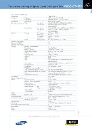 Telecamera Samsung A1 Speed Dome D&N zoom 34x                                                                               VSCC-C7439P




                                                                                                                                                         VIDEO
  SPECIFICHE TECNICHE
  Telecamera                                                                             Colori / B-N
  Immagine                 Dispositivo                                                   1/4" Ex-View HAD PS CCD
                           Pixel effettivi                                               768 x 494 (NTSC) / 752 x 582 (PAL)
  Risoluzione              Orizzontale                                                   600 Linee TV (Colori)
  Illuminaz. min. di scena Colori                          Sens-up off                   0.3Lux(15IRE), 0.7Lux(30IRE), 1.2Lux(50IRE)
                                                           Sens up 512x                  0.0007Lux(15IRE), 0.001Lux(30IRE),
                                                                                         0.002Lux(50IRE)
                            Bianco/Nero                    Sens-up off                   0.03Lux(15IRE), 0.07Lux(30IRE), 0.12Lux(50IRE)
                                                           Sens up 512x                  0.00007Lux(15IRE), 0.0001Lux(30IRE),
                                                                                         0.0002Lux(50IRE)
  Pan/Tilt                  Velocità                       Pan manuale                   0.01°/sec ~ 180°/sec
                                                           Preset Pan                    600°/sec
                                                           Tilt manuale                  0.01/sec ~ 180°/sec
                                                           Preset Tilt                   600°/sec
                    Range                                  Panning/Tilting               0° ~ 360° (Endless)/ -6° ~ 186°
  Numero di AUTOPAN                                                                      4
  Numero di PRESET                                                                       512
  Numero di PATTERN                                                                      3
  Funzioni          Numero di privacy zone                                               12
                    Day&Night                                                            Auto/Day/Night
                    Motion Detection                                                     Si, sensibilità livello da 1 ~ 7
                    Wide Dynamic Range                                                   Si (NTSC: 128x, PAL: 160x)
                    D-Zoom                                                               Si (~ 16x)
                    Velocità shutter                                                     1/100 ~ 1/10K sec
                    Sens up                                                              Si (2x ~ 512x)
                    BLC                                                                  Off/On
                    AGC                                                                  Off/On (Molto basso, basso/Medio/Alta/Molto
                                                                                         alta/utente/fisso)
                            Auto focus                                                   Manuale/Auto/ (pan, tilt, zoom liked)/ one AF
                            Sincronizzazione                                             Interno/Line lock
                            Camera ID                                                    Max 54 caratteri, 2 linee
                            VPS (Virtual Progressive Scan)                               Si
                            XDR (eXtended Dynamic Range)                                 Off/On (Basso/Medio/Alto)
                            DNR (Riduzione Digitale del Rumore)                          Off/On (Basso/Medio/Alto/Utente (3D/2D))
                            Timer                                                        Esecuzione funzioni data ed ora
                            Bilanciamento del bianco                                     ATW1/ATW2/AWC (Manual)/3200/5600
  Uscita video                                                                           VBS 1.0Vp-p
  Rapporto segnale/rumore                                                                52 dB
  Ottica                  Lunghezza focale                                               3,4 ~ 115,6mm
                          Distanza minima dell'oggetto                                   100cm
                          Rapporto zoom                                                  34x ottico (544x con 16x zoom digitale)
                          Rapporto apertura                                              F1.65(W)/F3.7(T)
                          Angolo di visual.     Tele                                     1.47°(H) x 1.10°(V)0
                                                Wide                                     161,22°(H) x 47.16°(V)0
                          Tipo di lente                                                  DC Auto Iris
                          Tipo montaggio                                                 A bordo
  OSD                                                                                    Si
  Allarme                 Ingressi/Uscite                                                8 ingressi / 3 uscita (2 open collector, 1 relè)
  Controllo remoto                                                                       RS485 (Half/Full Duplex)/RS422, CCVC
  Condizioni ambientali Temperatura d'esercizio                                          -50° ~ +50°C
                          Umidità di esercizio                                           Inferiore a 90%
  Alimentazione                                                                          24 VAC
  Consumo                                                                                16 W / 47W (con riscaldatore/ventilatore)
  Indicatore LED di alimentazione                                                        Si
  Dimensione                                                                             228 (Ø) x 256(H) mm
  Peso                                                                                   3.0 Kg
  Colore                                                                                 Grigio brillante
                                                                                                                                            11-06-2010




                                       © Copyright 2010, GPS Standard SpA | Subject to changes in design and availability
 