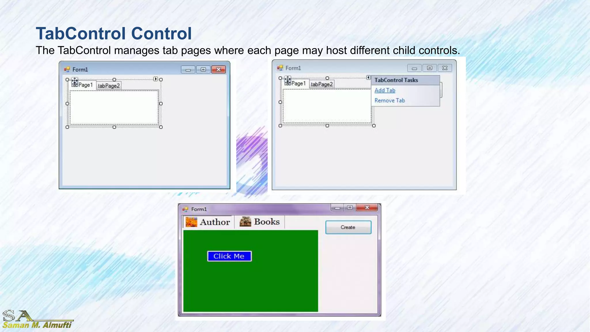 TabControl Control
The TabControl manages tab pages where each page may host different child controls.
 