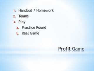 1. Handout / Homework
2. Teams
3. Play
a. Practice Round
b. Real Game
 