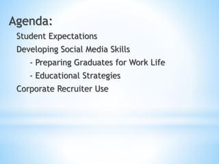 Agenda:
Student Expectations
Developing Social Media Skills
- Preparing Graduates for Work Life
- Educational Strategies
Corporate Recruiter Use
 