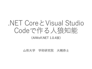 .NET CoreとVisual Studio
Codeで作る人狼知能
（AIWolf.NET 1.0.6版）
山形大学 学術研究院
大槻恭士@AIWolfSharp
 