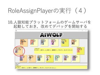 RoleAssignPlayerの実行（４）
10.人狼知能プラットフォームのゲームサーバを
起動しておき，改めてデバッグを開始する
 