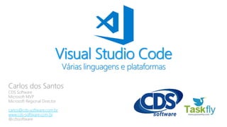 Visual Studio Code
Várias linguagens e plataformas
Carlos dos Santos
CDS Software
Microsoft MVP
Microsoft Regional Director
carlos@cds-software.com.br
www.cds-software.com.br
@cdssoftware
 