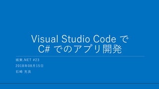 / 34
Visual Studio Code で
C# でのアプリ開発
1
城東.NET #23
2018年08月15日
石崎 充良
 