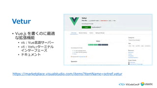 Vetur
• Vue.js を書くのに最適
な拡張機能
• vls︓Vue⾔語サーバー
• vti︓Vetu rターミナル
インターフェース
• ドキュメント
https://marketplace.visualstudio.com/items?itemName=octref.vetur
 