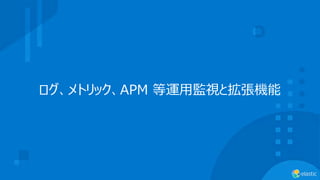 ログ、メトリック、APM 等運⽤監視と拡張機能
 
