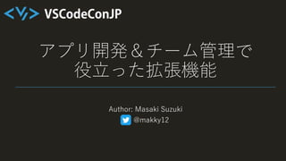 アプリ開発＆チーム管理で
役立った拡張機能
Author: Masaki Suzuki
@makky12
 