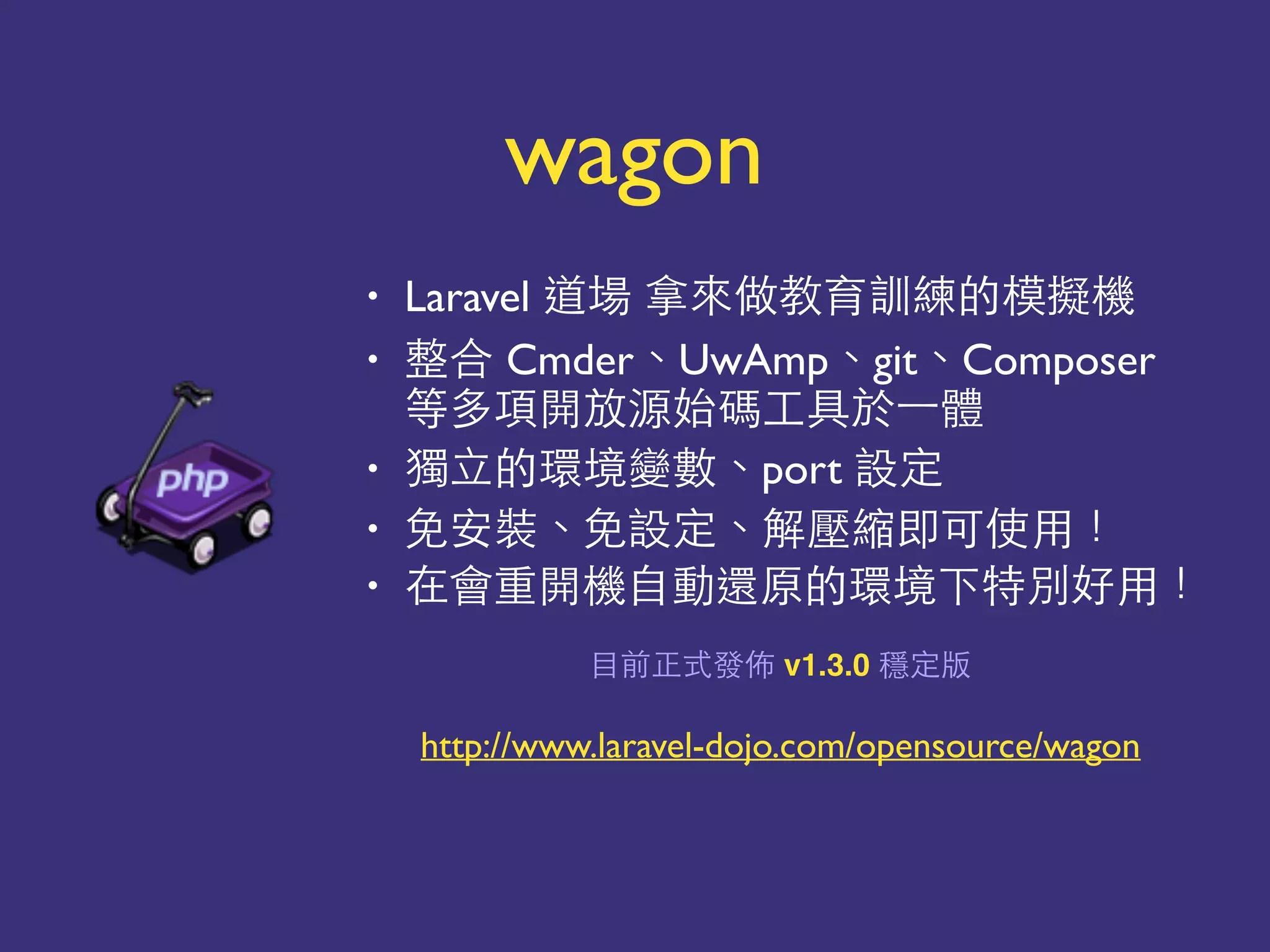 • Laravel 中 ⽣生 只
• Cmder點UwAmp點git點Composer
你
• 就 點port
• 點 點 ⾃自成 事
• 就 事
也 v1.3.0
http://www.laravel-dojo.com/opensource/wagon
wagon
 