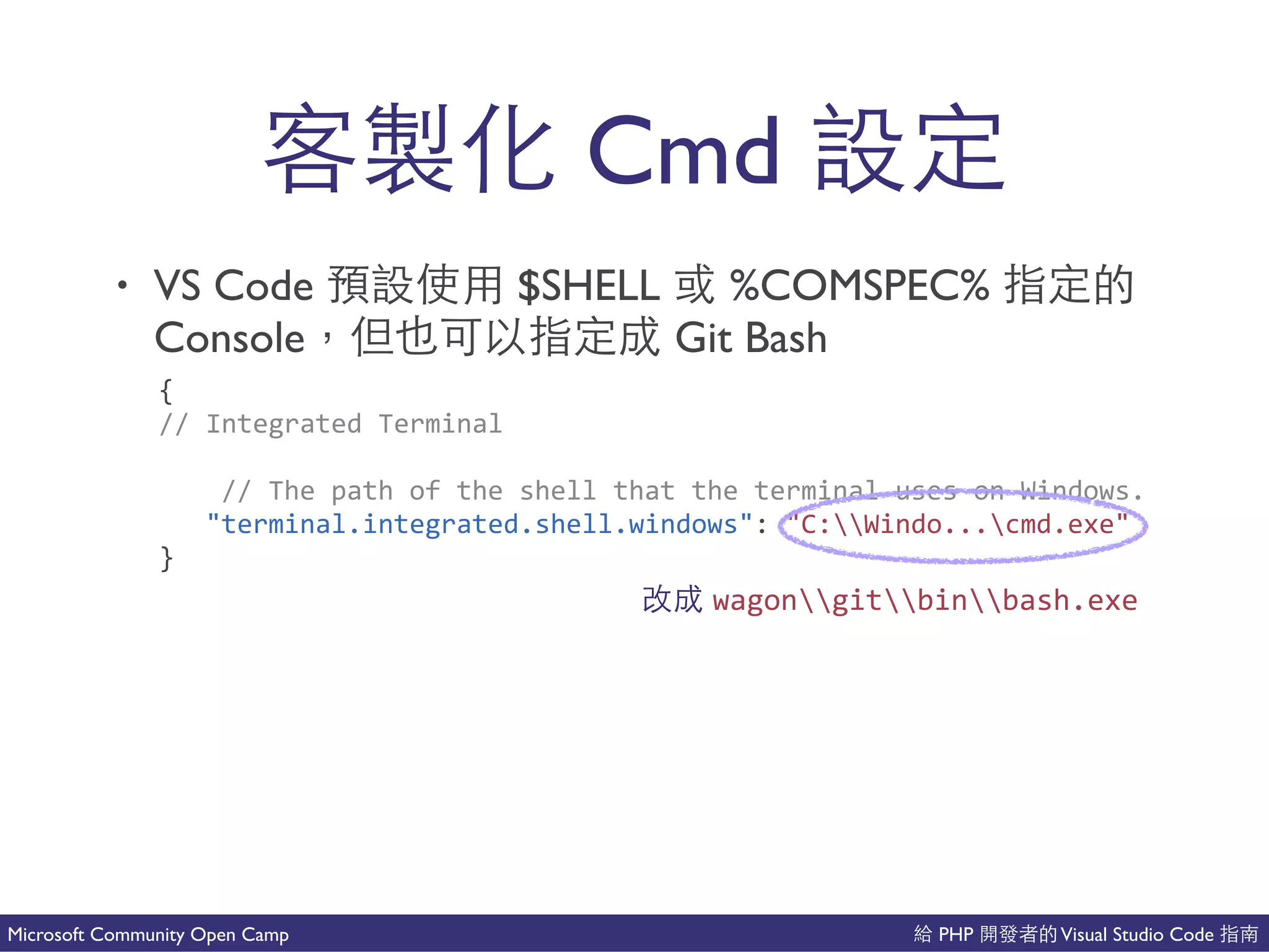 PHP Visual Studio CodeMicrosoft Community Open Camp
• VS Code $SHELL %COMSPEC%
Console Git Bash
新 Cmd
{(
//(Integrated(Terminal(
((((//(The(path(of(the(shell(that(the(terminal(uses(on(Windows.(
((("terminal.integrated.shell.windows":("C:Windo...cmd.exe"(
}
wagongitbinbash.exe
 