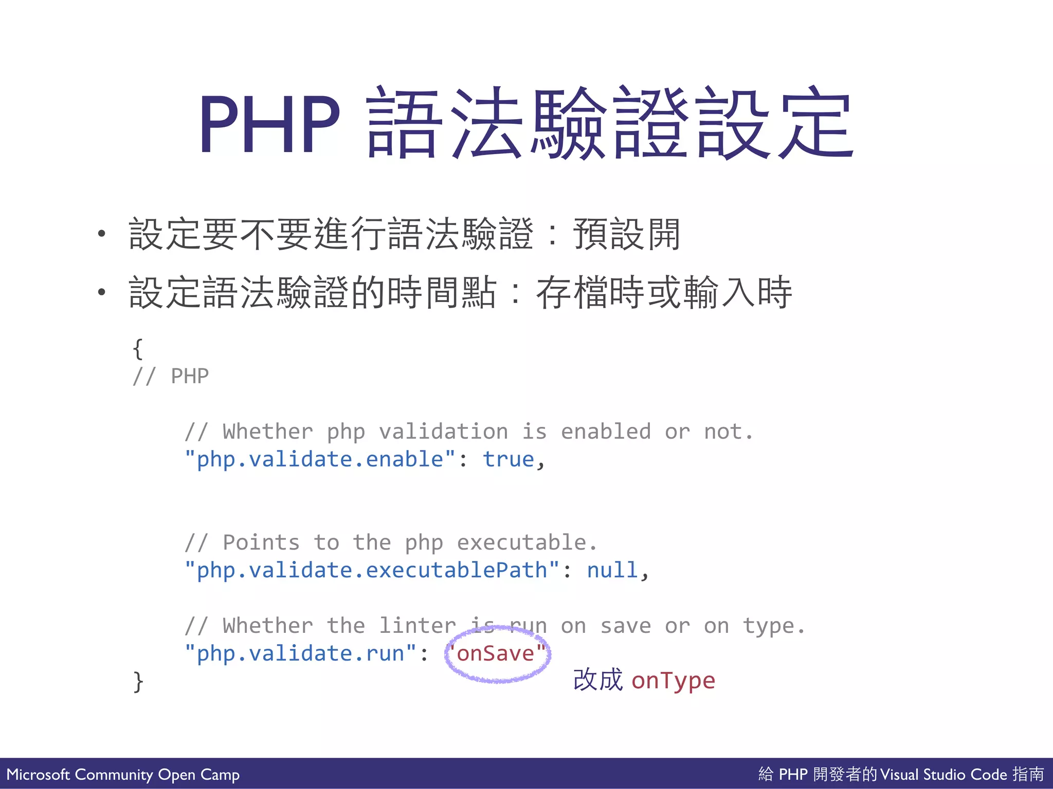 PHP Visual Studio CodeMicrosoft Community Open Camp
• 不
• 不 了吧
PHP 不
{(
//(PHP(
((((//(Whether(php(validation(is(enabled(or(not.(
(((("php.validate.enable":(true,(
((((//(Points(to(the(php(executable.(
(((("php.validate.executablePath":(null,(
((((//(Whether(the(linter(is(run(on(save(or(on(type.(
(((("php.validate.run":("onSave"(
} onType
 