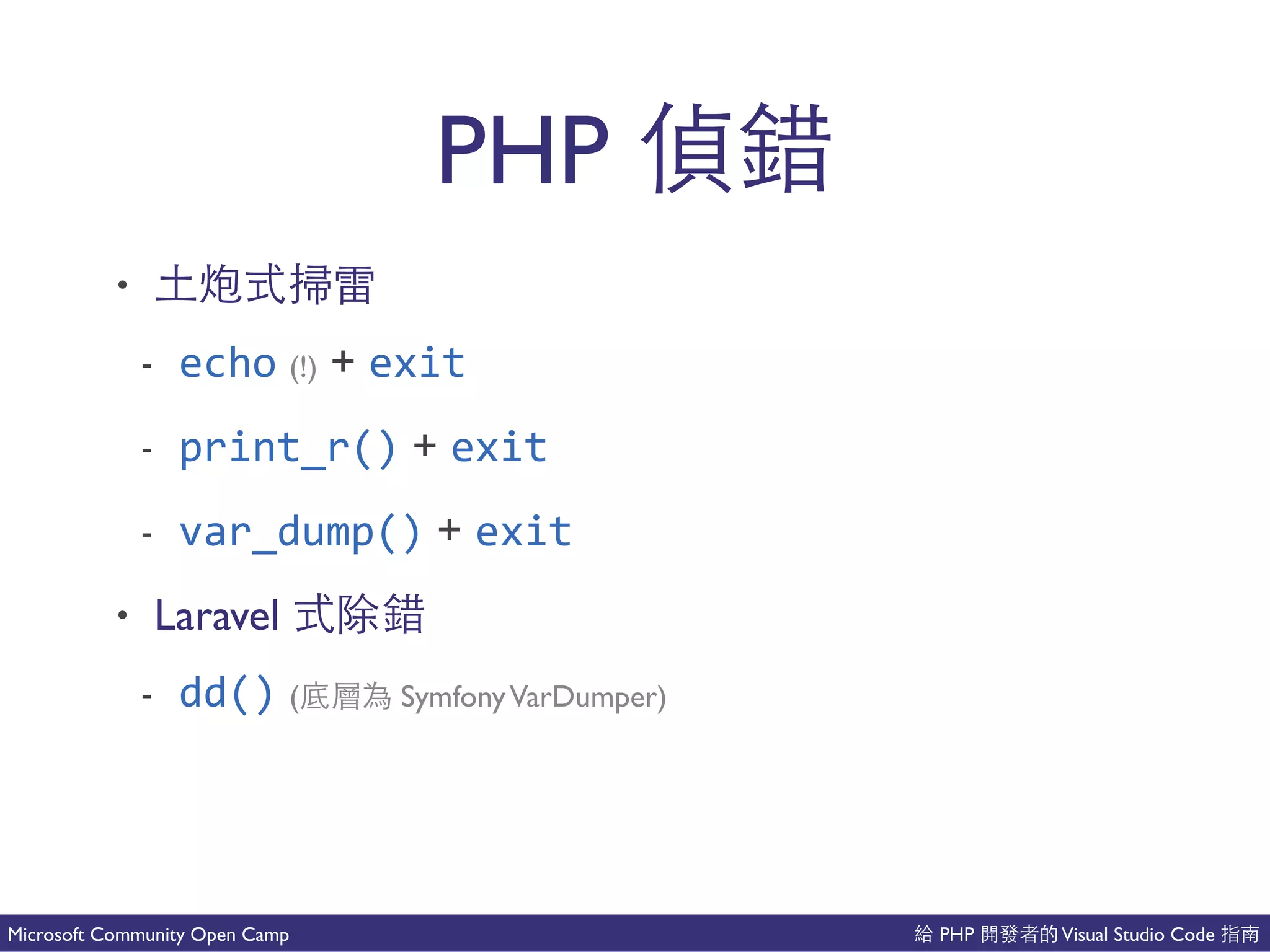 PHP Visual Studio CodeMicrosoft Community Open Camp
PHP
• 上情 發
- echo (!) + exit
- print_r() + exit
- var_dump() + exit
• Laravel 會
- dd() ( SymfonyVarDumper)
 