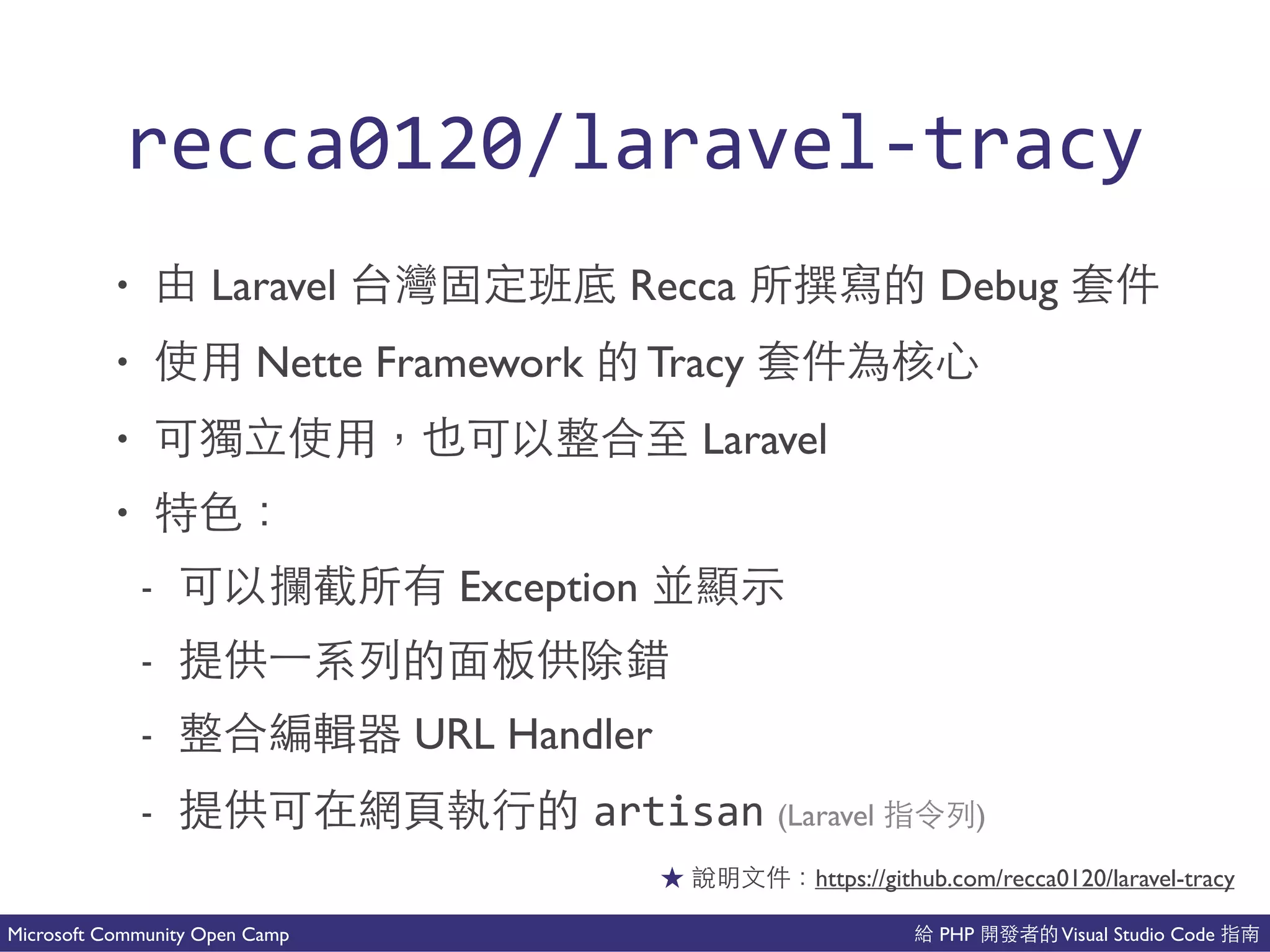 PHP Visual Studio CodeMicrosoft Community Open Camp
recca0120/laravelCtracy
• Laravel Recca 讓 Debug
• Nette Framework Tracy
• Laravel
•
- Exception 好
- 的 會
- 以能 URL Handler
- artisan (Laravel 的)
https://github.com/recca0120/laravel-tracy
 