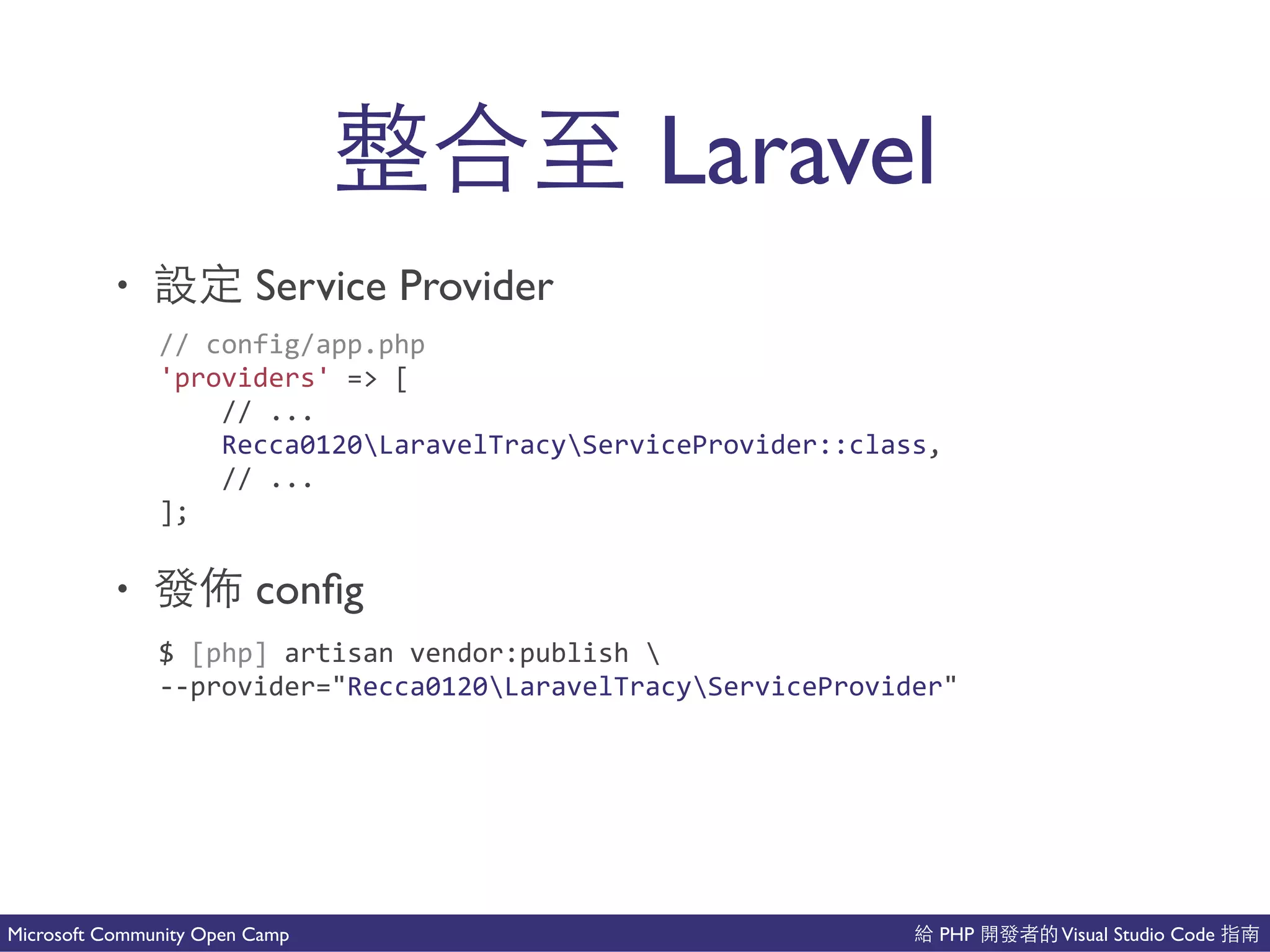 PHP Visual Studio CodeMicrosoft Community Open Camp
Laravel
• Service Provider
• 也 conﬁg
//(config/app.php(
'providers'(=>([(
((((//(...(
((((Recca0120LaravelTracyServiceProvider::class,(
((((//(...(
];
$([php](artisan(vendor:publish(((
CCprovider="Recca0120LaravelTracyServiceProvider"
 