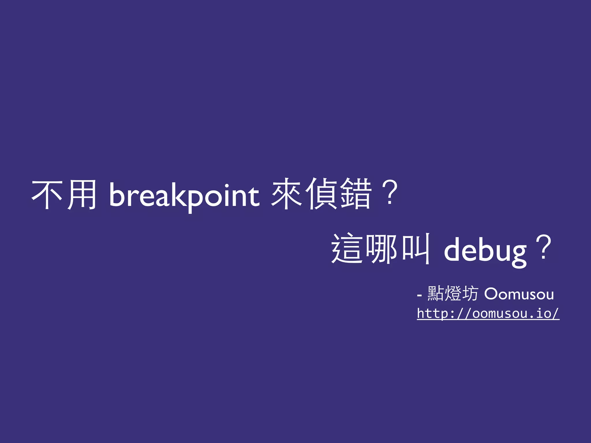 breakpoint 道
debug道
- 還 Oomusou
http://oomusou.io/(
 