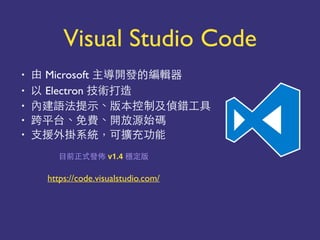 • Microsoft 以能
• Electron
• 點 你
• ⽤用 點 點
• 微 個 要
也 v1.4
https://code.visualstudio.com/
Visual Studio Code
 