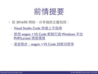 PHP Visual Studio CodeMicrosoft Community Open Camp
• 2016/05 開
- Visual Studio Code
- wagon +VS Code 時 Windows
PHP/Laravel 就
- wagon +VS Code
 