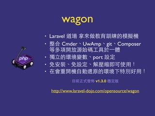 • Laravel 中 ⽣生 只
• Cmder點UwAmp點git點Composer
你
• 就 點port
• 點 點 ⾃自成 事
• 就 事
也 v1.3.0
http://www.laravel-dojo.com/opensource/wagon
wagon
 